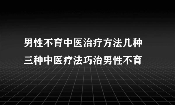 男性不育中医治疗方法几种 三种中医疗法巧治男性不育