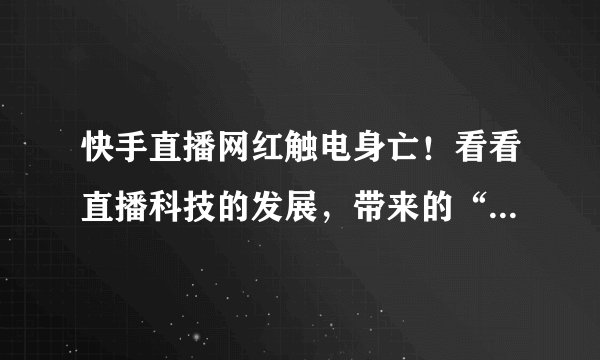 快手直播网红触电身亡!看看直播科技的发展,带来的“奇葩”死法