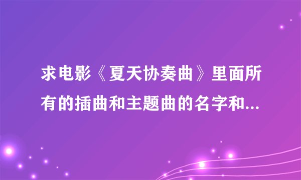 求电影《夏天协奏曲》里面所有的插曲和主题曲的名字和演唱者名字！