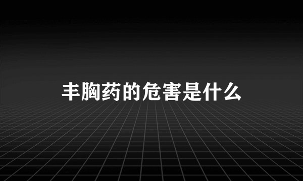丰胸药的危害是什么