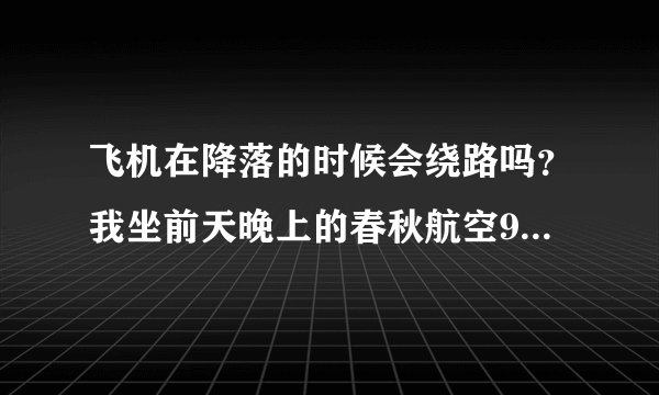 飞机在降落的时候会绕路吗？我坐前天晚上的春秋航空9C8766航班从石家庄飞上海虹桥，接近降落的时候