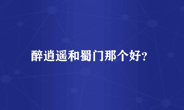 醉逍遥和蜀门那个好？
