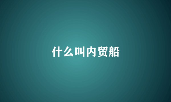 什么叫内贸船