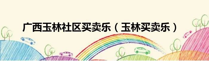 广西玉林社区买卖乐（玉林买卖乐）
