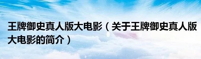 王牌御史真人版大电影（关于王牌御史真人版大电影的简介）