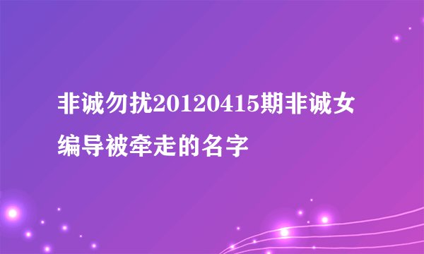 非诚勿扰20120415期非诚女编导被牵走的名字