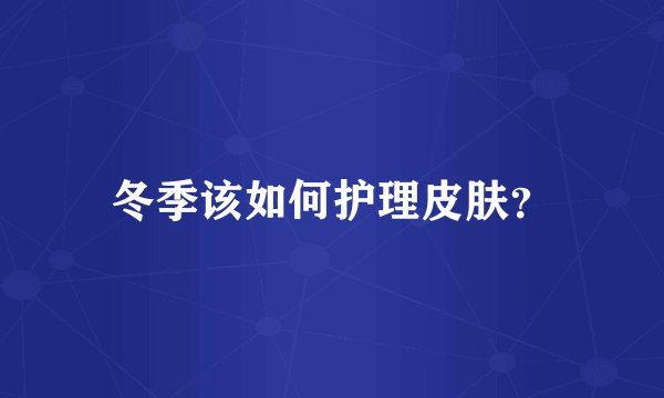 冬季该如何护理皮肤?