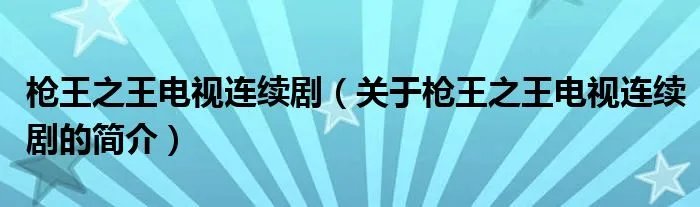 枪王之王电视连续剧（关于枪王之王电视连续剧的简介）