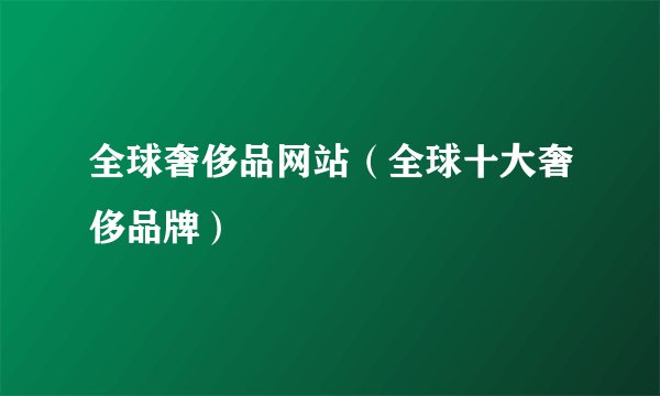 全球奢侈品网站（全球十大奢侈品牌）