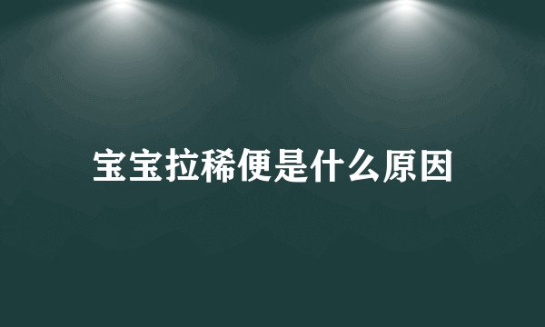 宝宝拉稀便是什么原因