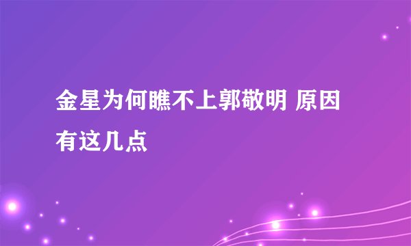 金星为何瞧不上郭敬明 原因有这几点