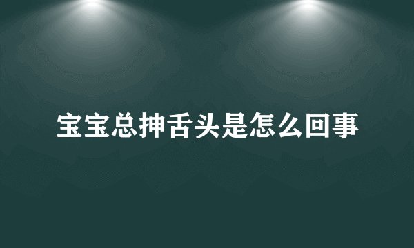 宝宝总抻舌头是怎么回事