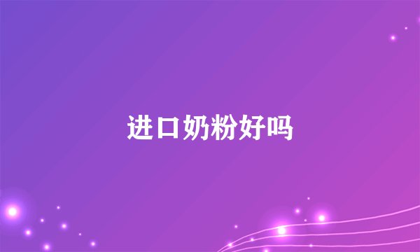 进口奶粉好吗