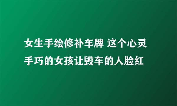 女生手绘修补车牌 这个心灵手巧的女孩让毁车的人脸红
