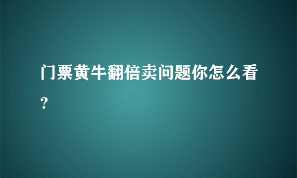门票黄牛翻倍卖问题你怎么看？