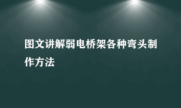 图文讲解弱电桥架各种弯头制作方法