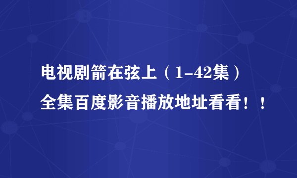 电视剧箭在弦上（1-42集）全集百度影音播放地址看看！！