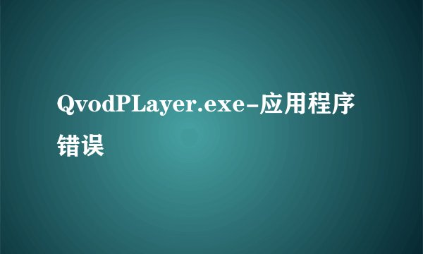 QvodPLayer.exe-应用程序错误