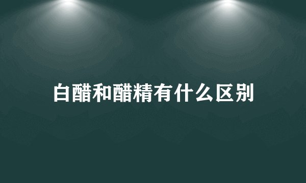白醋和醋精有什么区别