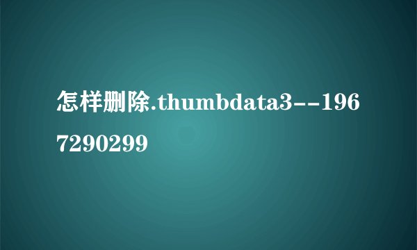 怎样删除.thumbdata3--1967290299
