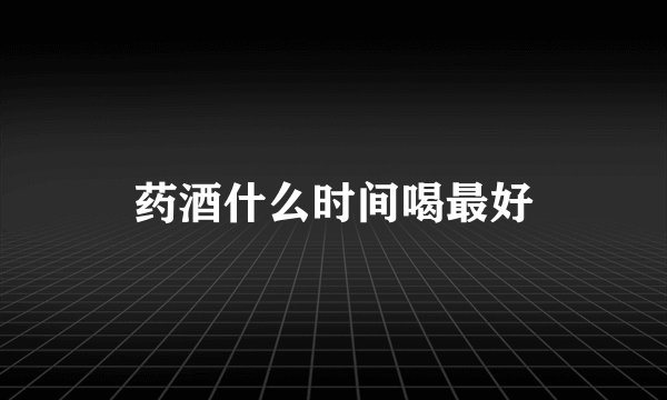 药酒什么时间喝最好