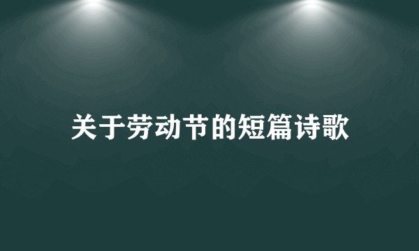 关于劳动节的短篇诗歌