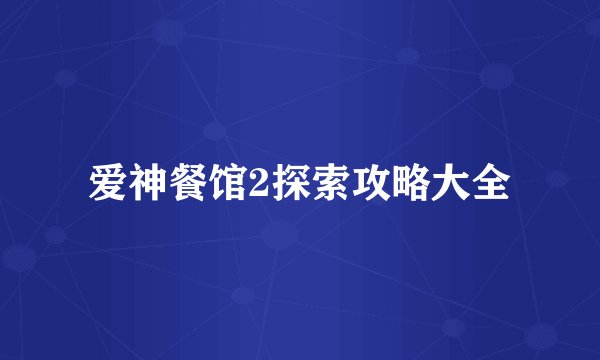 爱神餐馆2探索攻略大全