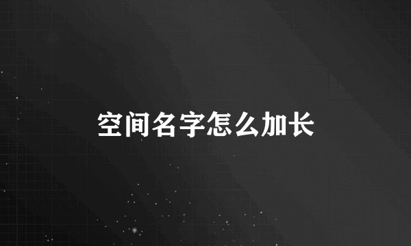 空间名字怎么加长