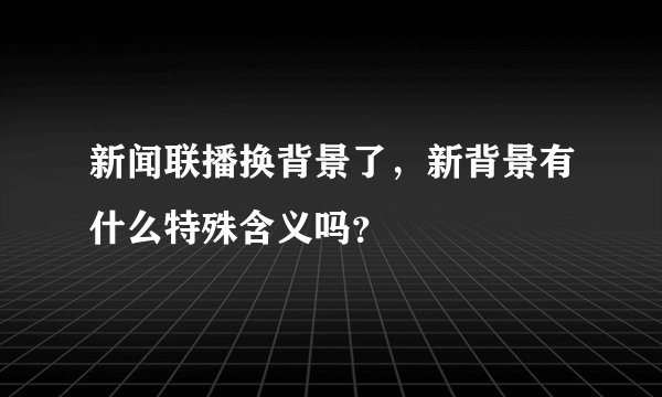 新闻联播换背景了，新背景有什么特殊含义吗？