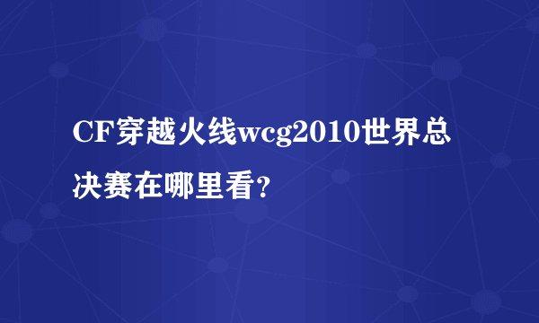 CF穿越火线wcg2010世界总决赛在哪里看？
