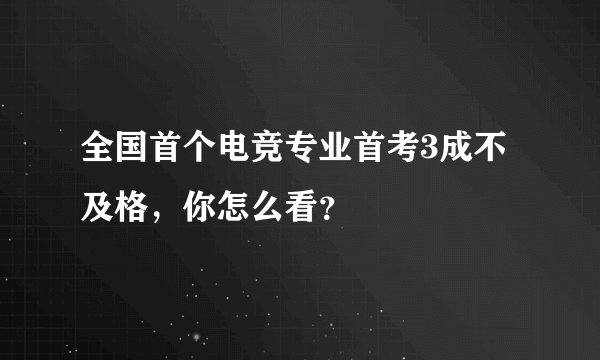 全国首个电竞专业首考3成不及格,你怎么看?
