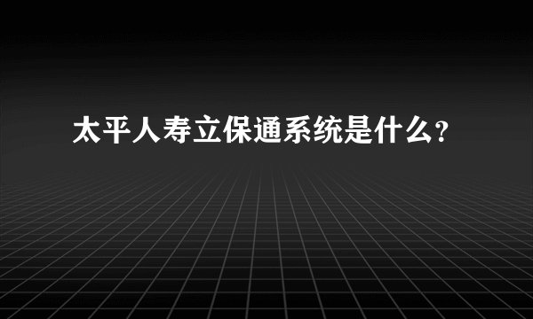 太平人寿立保通系统是什么？