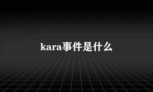 kara事件是什么