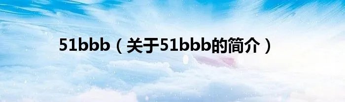 51bbb(关于51bbb的简介)
