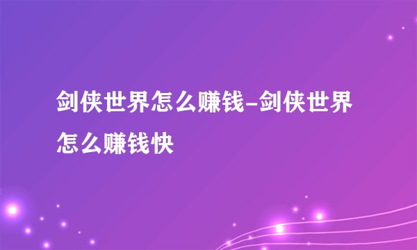 剑侠世界怎么赚钱-剑侠世界怎么赚钱快