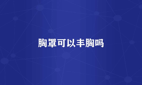 胸罩可以丰胸吗