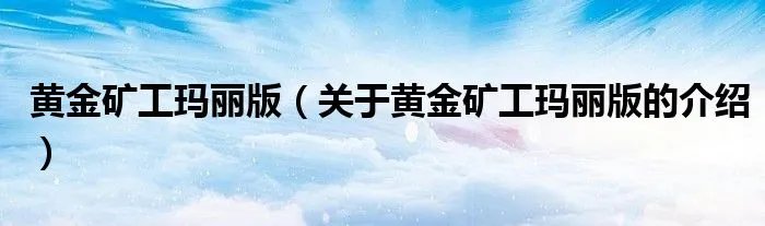 黄金矿工玛丽版（关于黄金矿工玛丽版的介绍）