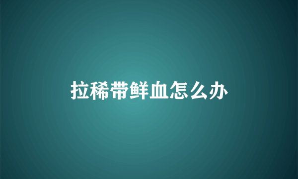 拉稀带鲜血怎么办