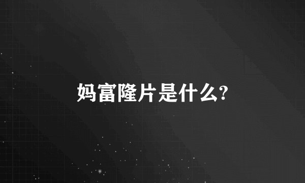 妈富隆片是什么?