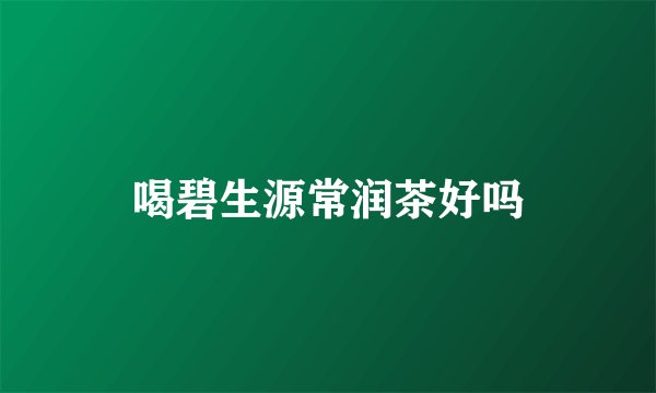 喝碧生源常润茶好吗