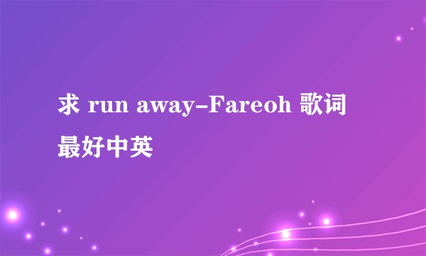 求 run away-Fareoh 歌词 最好中英