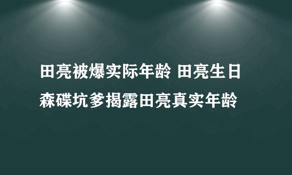 田亮被爆实际年龄 田亮生日森碟坑爹揭露田亮真实年龄