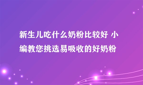 新生儿吃什么奶粉比较好 小编教您挑选易吸收的好奶粉