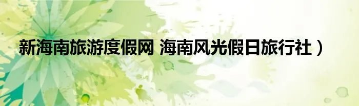 新海南旅游度假网 海南风光假日旅行社）