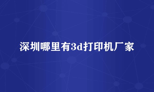 深圳哪里有3d打印机厂家