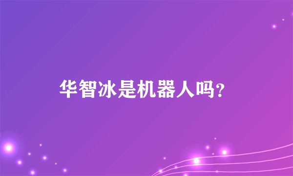 华智冰是机器人吗？