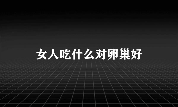女人吃什么对卵巢好
