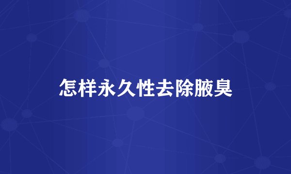 怎样永久性去除腋臭