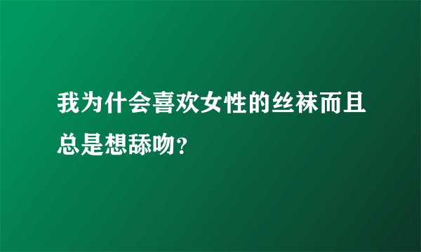 我为什会喜欢女性的丝袜而且总是想舔吻？