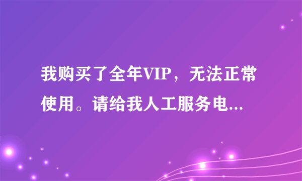 我购买了全年VIP,无法正常使用。请给我人工服务电话。是京东书城。